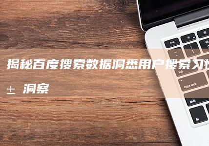 揭秘百度搜索数据：洞悉用户搜索习惯的深层洞察